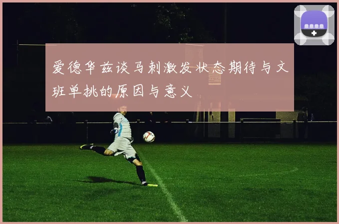 爱德华兹谈马刺激发状态期待与文班单挑的原因与意义