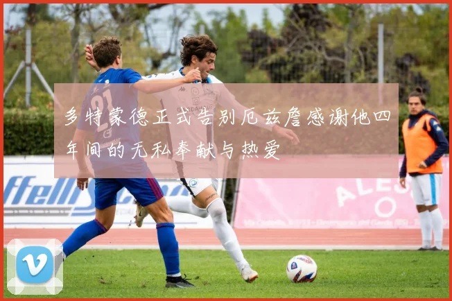 多特蒙德正式告别厄兹詹感谢他四年间的无私奉献与热爱