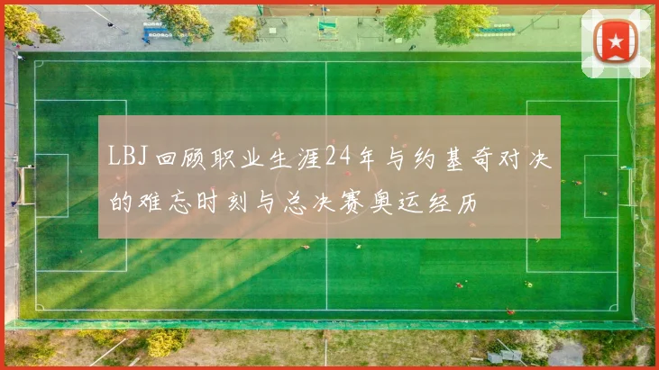 LBJ回顾职业生涯24年与约基奇对决的难忘时刻与总决赛奥运经历