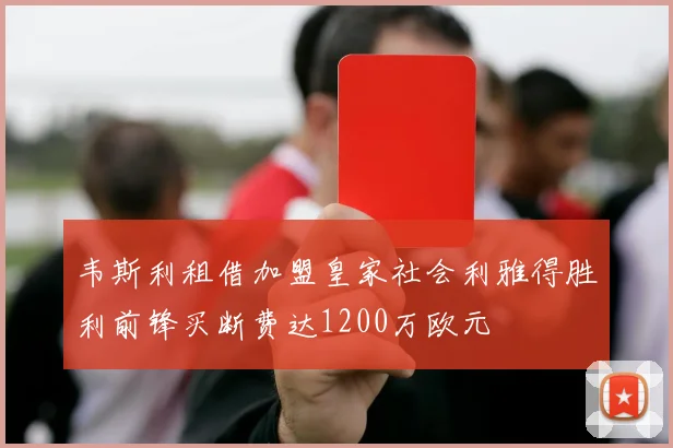韦斯利租借加盟皇家社会利雅得胜利前锋买断费达1200万欧元
