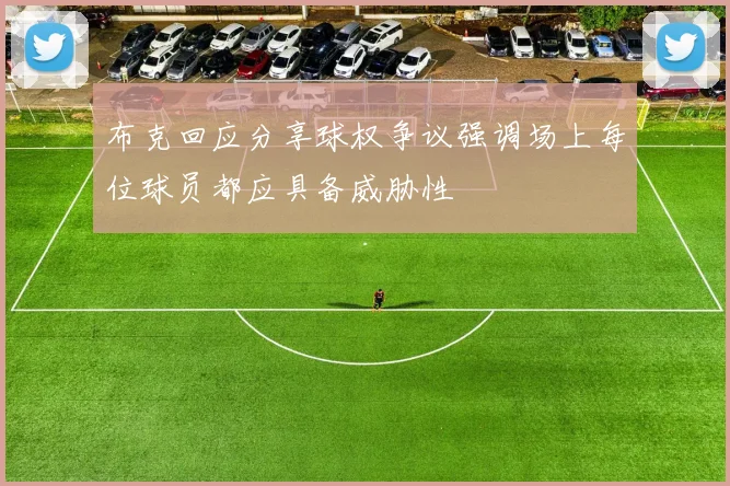 布克回应分享球权争议强调场上每位球员都应具备威胁性