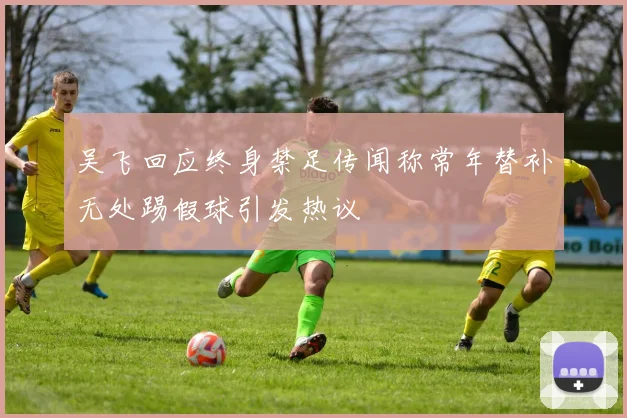吴飞回应终身禁足传闻称常年替补无处踢假球引发热议