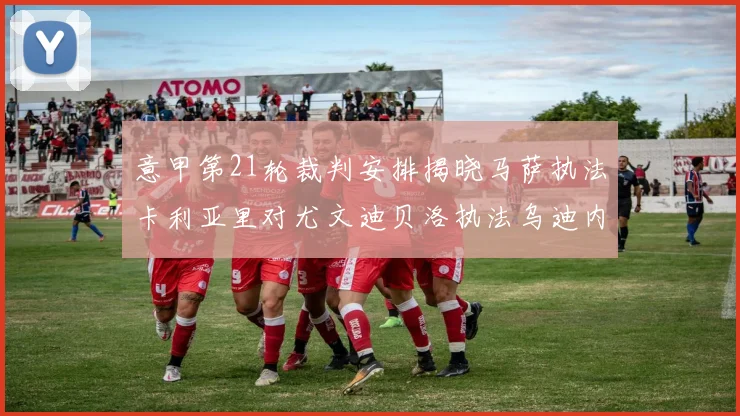 意甲第21轮裁判安排揭晓马萨执法卡利亚里对尤文迪贝洛执法乌迪内斯对国米