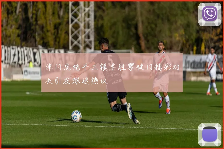 津门虎绝平三镇季胜攀破门精彩对决引发球迷热议