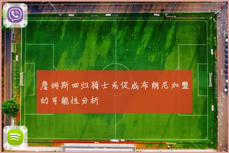 詹姆斯回归骑士或促成布朗尼加盟的可能性分析