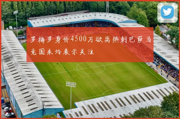 罗梅罗身价4500万欲离热刺巴萨马竞国米均表示关注